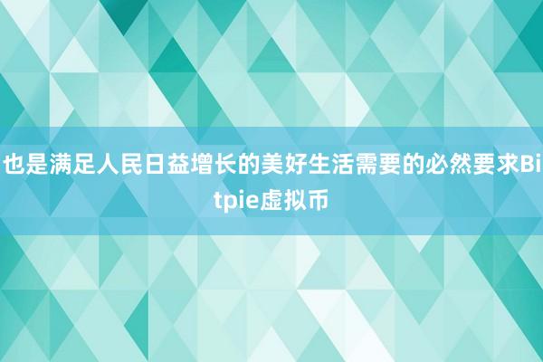 也是满足人民日益增长的美好生活需要的必然要求Bitpie虚拟币