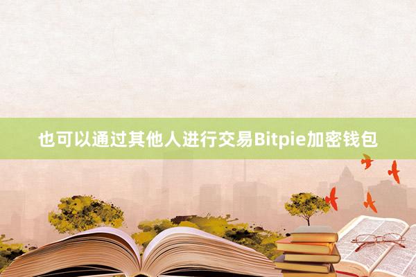 也可以通过其他人进行交易Bitpie加密钱包