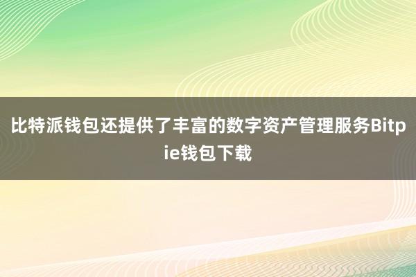 比特派钱包还提供了丰富的数字资产管理服务Bitpie钱包下载