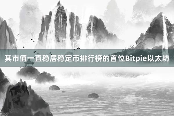 其市值一直稳居稳定币排行榜的首位Bitpie以太坊