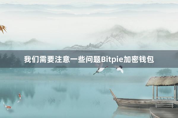 我们需要注意一些问题Bitpie加密钱包