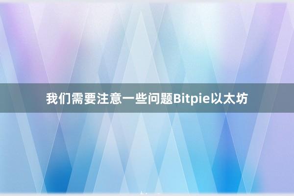 我们需要注意一些问题Bitpie以太坊