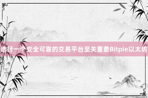 选择一个安全可靠的交易平台至关重要Bitpie以太坊