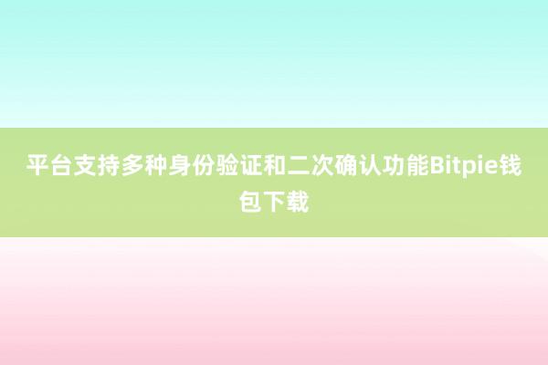 平台支持多种身份验证和二次确认功能Bitpie钱包下载