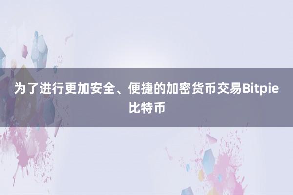 为了进行更加安全、便捷的加密货币交易Bitpie比特币