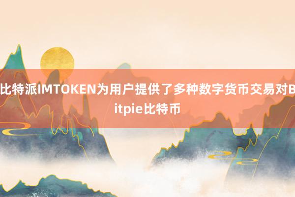 比特派IMTOKEN为用户提供了多种数字货币交易对Bitpie比特币