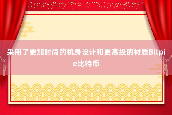 采用了更加时尚的机身设计和更高级的材质Bitpie比特币