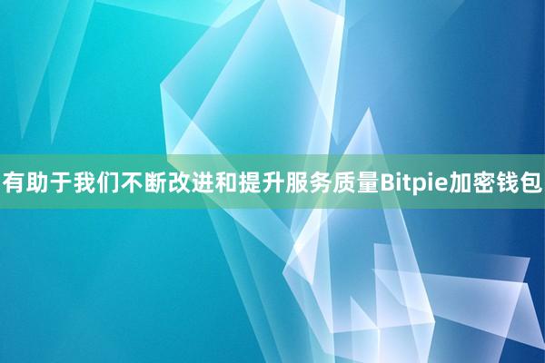 有助于我们不断改进和提升服务质量Bitpie加密钱包