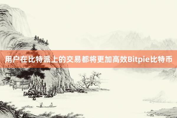 用户在比特派上的交易都将更加高效Bitpie比特币