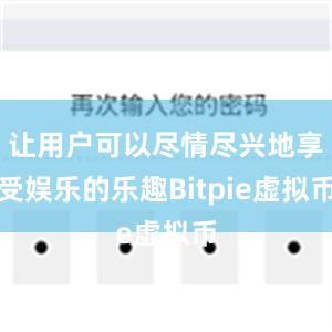 让用户可以尽情尽兴地享受娱乐的乐趣Bitpie虚拟币