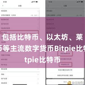 包括比特币、以太坊、莱特币等主流数字货币Bitpie比特币