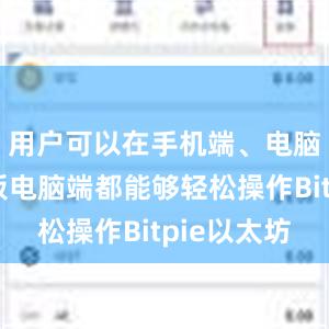 用户可以在手机端、电脑端和平板电脑端都能够轻松操作Bitpie以太坊