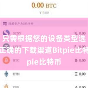 只需根据您的设备类型选择正确的下载渠道Bitpie比特币