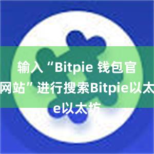 输入“Bitpie 钱包官方网站”进行搜索Bitpie以太坊