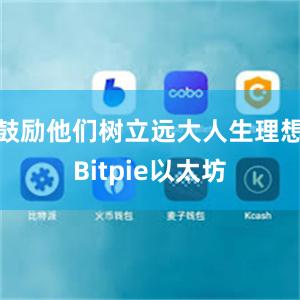 鼓励他们树立远大人生理想Bitpie以太坊