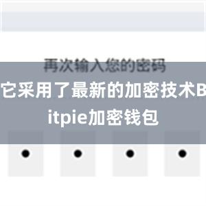 它采用了最新的加密技术Bitpie加密钱包